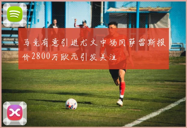 马竞有意引进尤文中场冈萨雷斯报价2800万欧元引发关注