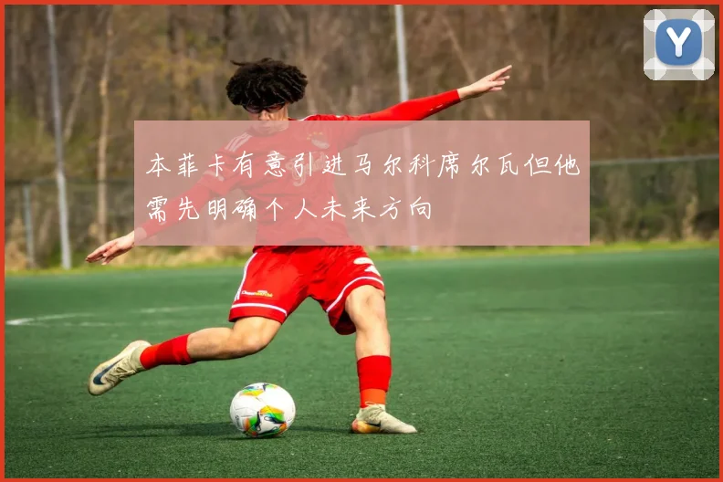 本菲卡有意引进马尔科席尔瓦但他需先明确个人未来方向
