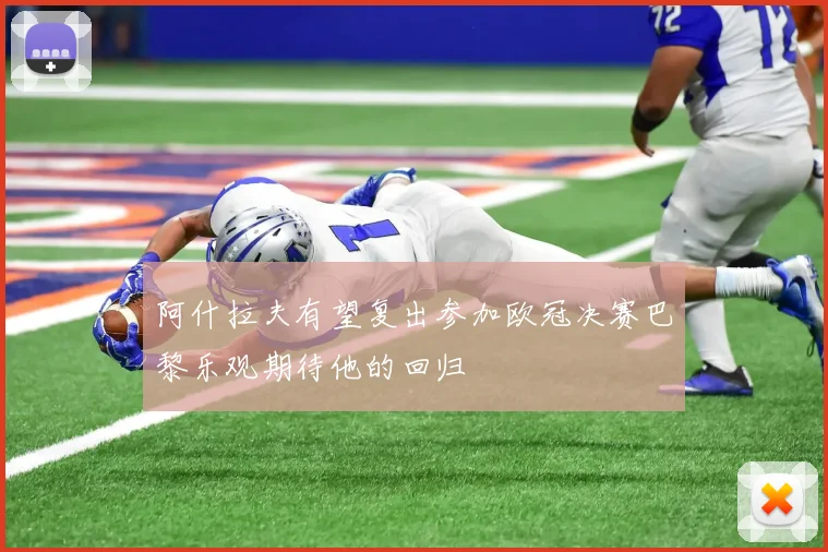 阿什拉夫有望复出参加欧冠决赛巴黎乐观期待他的回归