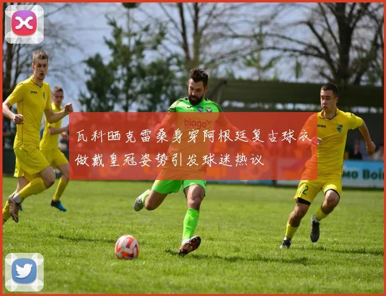瓦科晒克雷桑身穿阿根廷复古球衣做戴皇冠姿势引发球迷热议