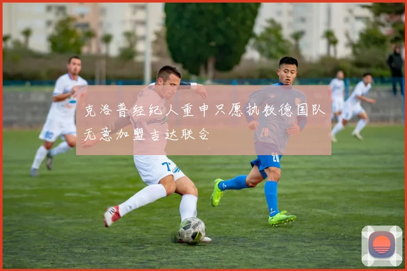 克洛普经纪人重申只愿执教德国队无意加盟吉达联合