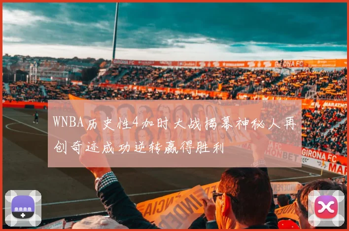 WNBA历史性4加时大战揭幕神秘人再创奇迹成功逆转赢得胜利