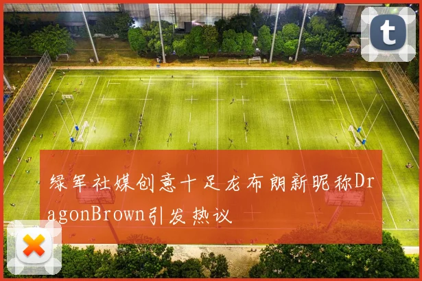 绿军社媒创意十足龙布朗新昵称DragonBrown引发热议