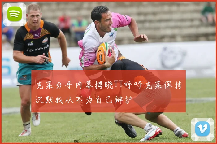 克莱分手内幕揭晓TT呼吁克莱保持沉默我从不为自己辩护