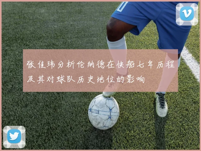 张佳玮分析伦纳德在快船七年历程及其对球队历史地位的影响