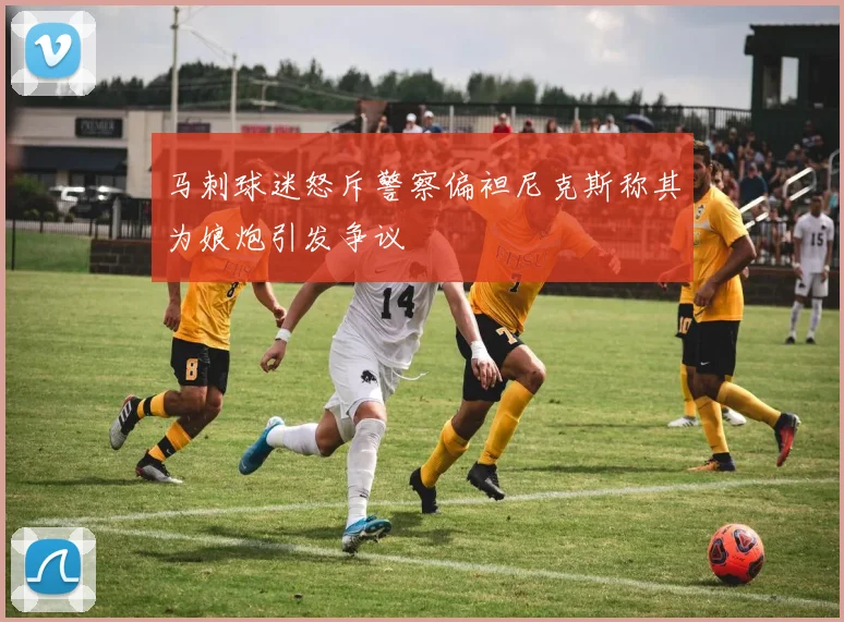 马刺球迷怒斥警察偏袒尼克斯称其为娘炮引发争议