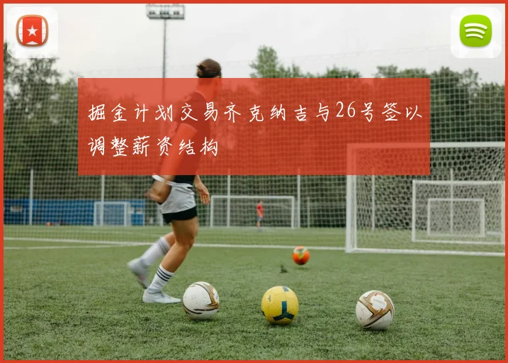 掘金计划交易齐克纳吉与26号签以调整薪资结构